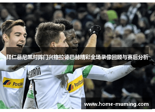 拜仁慕尼黑对阵门兴格拉德巴赫精彩全场录像回顾与赛后分析